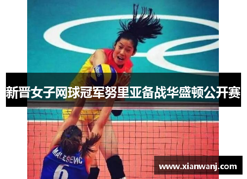 新晋女子网球冠军努里亚备战华盛顿公开赛
