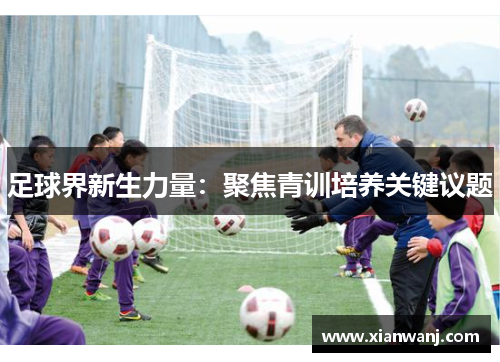 足球界新生力量：聚焦青训培养关键议题